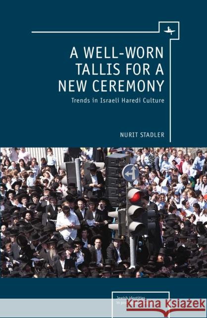 A Well-Worn Tallis for a New Ceremony: Trends in Israeli Haredi Culture Stadler, Nurit 9781936235827