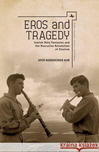 Eros and Tragedy: Jewish Male Fantasies and the Masculine Revolution of Zionism Nordheimer Nur, Ofer 9781936235858 Academic Studies Press