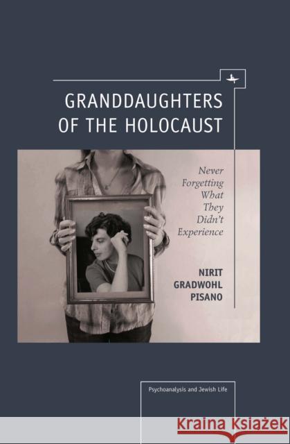 Granddaughters of the Holocaust: Never Forgetting What They Didn't Experience Gradwohl Pisano, Nirit 9781936235889 Academic Studies Press