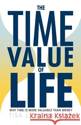 The Time Value of Life: Why Time Is More Valuable than Money Silver Mba, Tisa L. 9781936236435