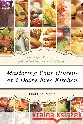 Mastering Your Gluten- And Dairy-Free Kitchen: Easy Recipes, Chef's Tips, and the Best Products for Your Pantry Mazor, Chef Einat 9781936236497 iUniverse Star