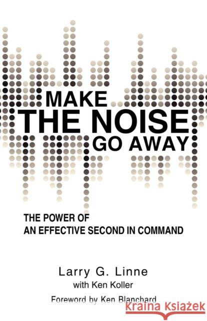 Make the Noise Go Away: The Power of an Effective Second-in-Command Linne, Larry G. 9781936236732