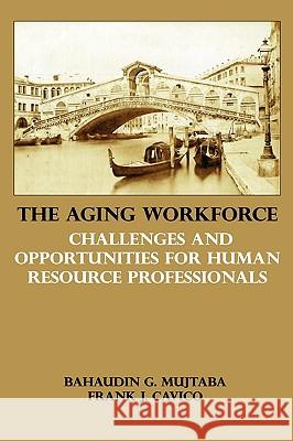 The Aging Workforce: Challenges and Opportunities for Human Resource Professionals Bahaudin G. Mujtaba Frank J. Cavico 9781936237012 Ilead Academy