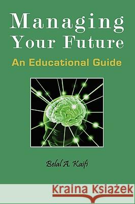 Managing Your Future: An Educational Guide Belal A. Kaifi 9781936237036 Ilead Academy