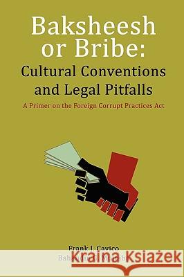 Baksheesh or Bribe: Cultural Conventions and Legal Pitfalls Frank J. Cavico Bahaudin G. Mujtaba 9781936237043 Ilead Academy