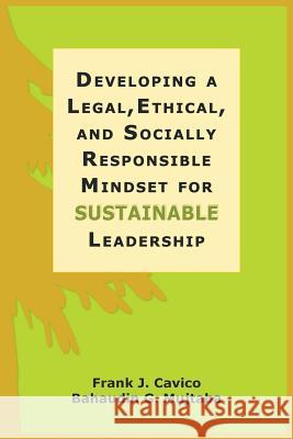 Developing a Legal, Ethical, and Socially Responsible Mindset for Sustainable Leadership Frank J. Cavico Bahaudin G. Mujtaba 9781936237074 Ilead Academy