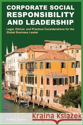 Corporate Social Responsibility and Leadership: Legal, Ethical, and Practical Considerations for the Global Business Leader Frank J. Cavico 9781936237098