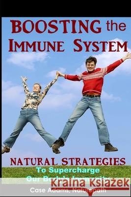 Boosting the Immune System: Natural Strategies to Supercharge Our Body's Immunity Case Adam 9781936251445 Logical Books