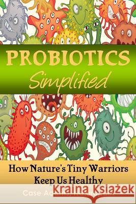 Probiotics Simplified: How Nature's Tiny Warriors Keep Us Healthy Case Adam 9781936251452 Logical Books