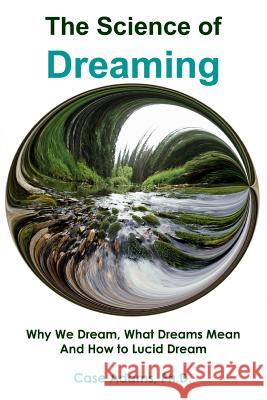 The Science of Dreaming: Why We Dream, What Dreams Mean and How to Lucid Dream Case Adam 9781936251490 Logical Books