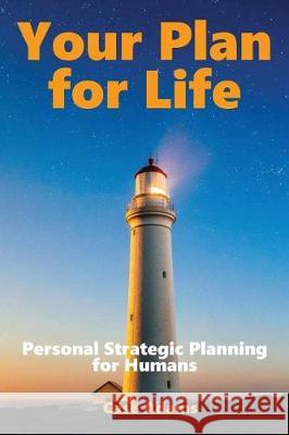 Your Plan For Life: Personal Strategic Planning for Humans Adams, Case 9781936251520 Logical Books