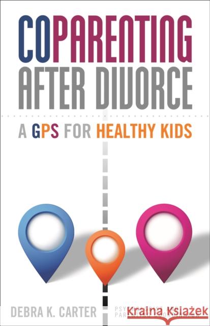 Coparenting After Divorce: A GPS for Healthy Kids Debra K. Carter 9781936268887 Unhooked Books