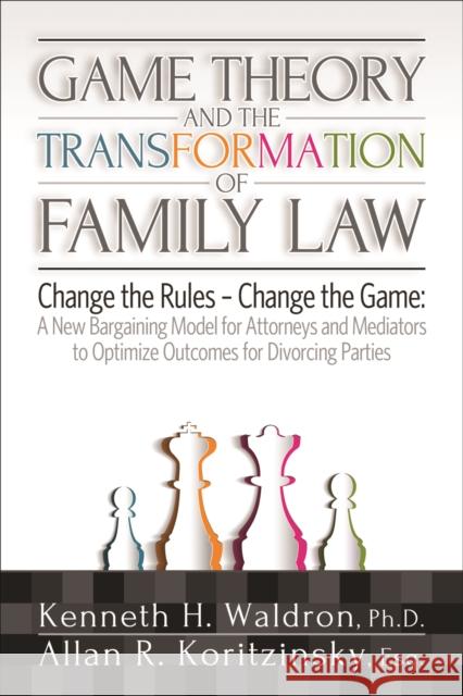 Game Theory and the Transformation of Family Law Allan R. Koritzinsky Kenneth H. Waldron 9781936268948 High Conflict Institute Press