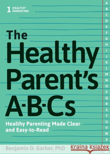 The Healthy Parent's Abc's: Healthy Parenting Made Clear and Easy-To-Read Benjamin D. Garber 9781936268993