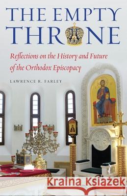 The Empty Throne: Reflections on the History and Future of the Orthodox Episcopacy Farley, Lawrence R. 9781936270613 Conciliar Press
