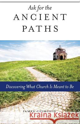 Ask for the Ancient Paths: Discovering What Church Is Meant to Be James Guirguis 9781936270637 Ancient Faith Publishing
