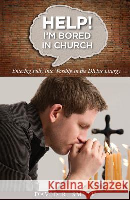 Help! I'm Bored in Church: Entering Fully into Worship in the Divine Liturgy David Smith 9781936270644 Ancient Faith Publishing