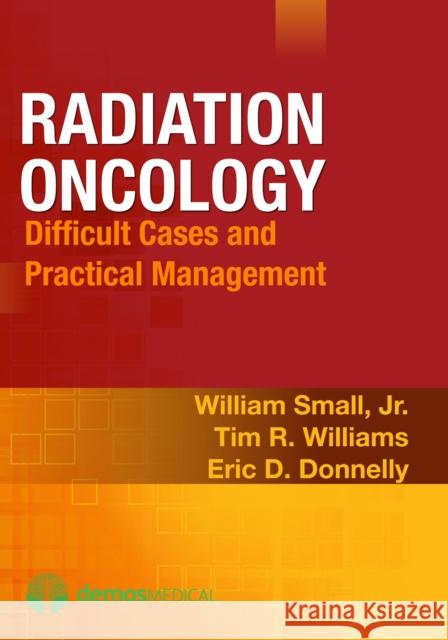 Radiation Oncology: Difficult Cases and Practical Management Small, William 9781936287376 Demos Medical Publishing