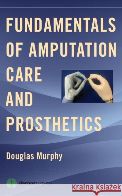 Fundamentals of Amputation Care and Prosthetics Douglas Ed Murphy 9781936287703 Demos Medical Publishing