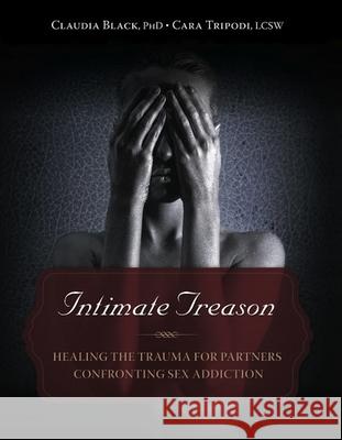 Intimate Treason: Healing the Trauma for Partners Confronting Sex Addiction Claudia Black Cara Tripodi 9781936290932 Central Recovery Press