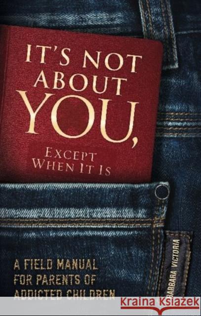 It's Not about You, Except When It Is: A Field Manual for Parents of Addicted Children Barbara Victoria 9781936290949 Central Recovery Press
