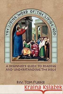 The Living Word of the Living God: A Beginner's Guide to Reading and Understanding the Bible Furrer, Tom 9781936294084 Barnabas Books