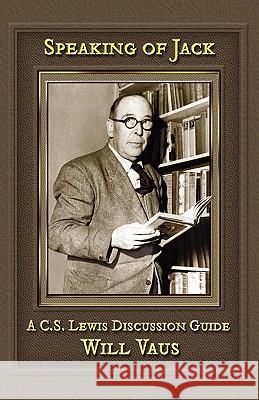 Speaking of Jack: A C. S. Lewis Discussion Guide Vaus, Will 9781936294121 Winged Lion Press, LLC