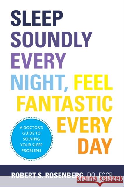 Sleep Soundly Every Night, Feel Fantastic Every Day Robert Rosenberg 9781936303724 Demos Medical Publishing