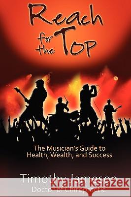Reach for the Top: The Musician's Guide to Health, Wealth and Success Jameson, Timothy 9781936307029 Vendera Publishing