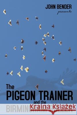 The Pigeon Trainer and the Birmingham Roller John Bender Ben Novak Ken Easley 9781936307531 Vendera Publishing