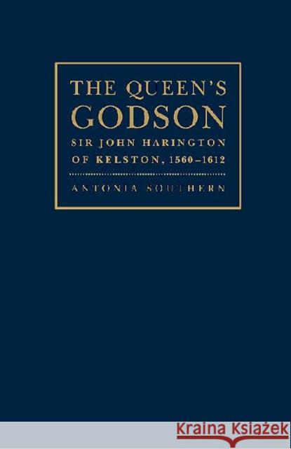The Queen's Godson: Sir John Harington of Kelston, 1560 - 1612 Southern, Antonia 9781936320035