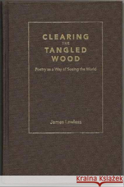 Clearing the Tangled Wood: Poetry as a Way of Seeing the World Lawless, James 9781936320080 Academica Press