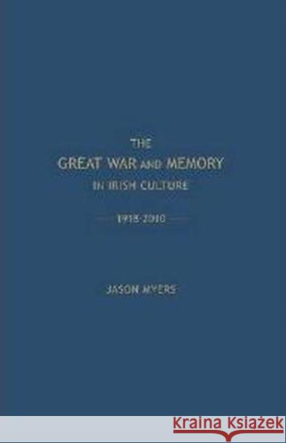 The Great War and Memory in Irish Culture, 1918 -2010 Myers, Jason 9781936320264 0