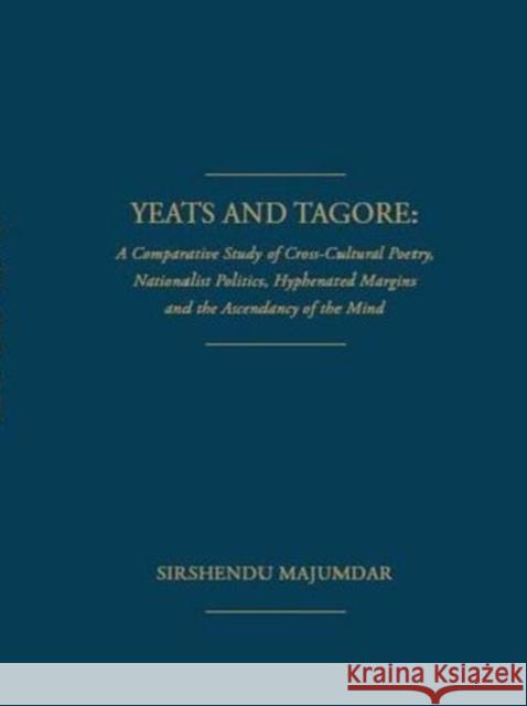 Yeats and Tagore : A Comparative Study of Cross-Cultural Poetry, Nationalist Politics, Hyphenated Margins and The Ascendancy of the Mind Sirshendu Majumdar   9781936320646