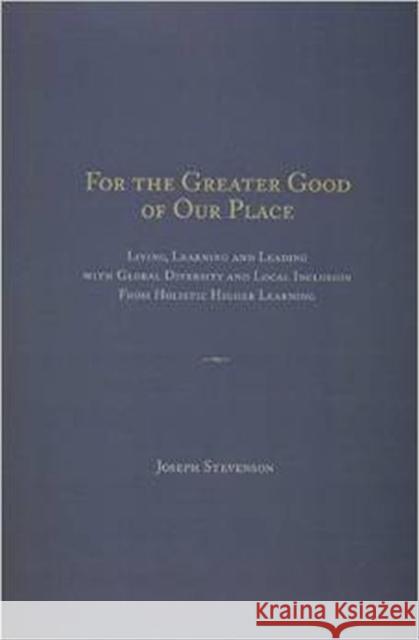 For the Greater Good of Our Place: Living, Learning and Leading with Global Diversity and Local Inclusion from Holistic Higher Learning Joseph Martin Stevenson Carrine H. Bishop Jacquelyn C. Franklin 9781936320721