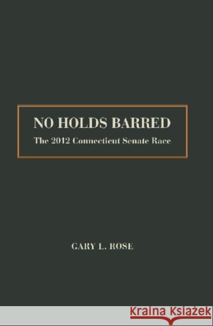 No Holds Barred: The 2012 Connecticut Senate Race Rose, Gary 9781936320738