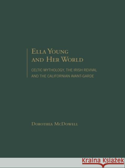 Ella Young and Her World: Celtic Mythology, the Irish Revival and the Californian Avant-Garde McDowell, Dorothea 9781936320912 Turpin DEDS Orphans