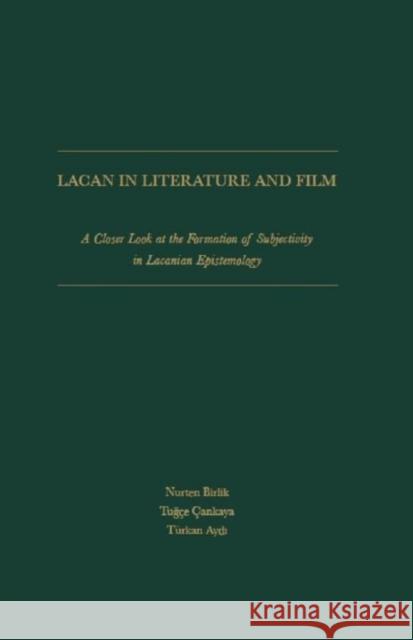 Lacan in Literature and Film: A Closer Look at the Formation of Subjectivity in Lacanian Epistemology Birlik, Nurten 9781936320950 Turpin DEDS Orphans