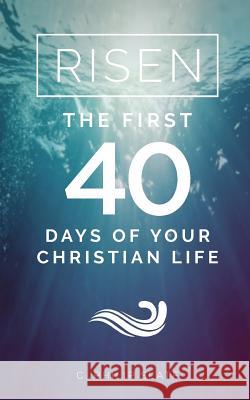 Risen!: The First 40 Days of Your Christian Life C. Philip Slate 9781936341894 Deward Publishing