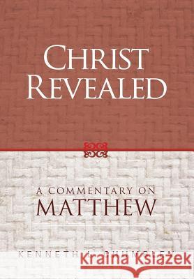 Christ Revealed: A Commentary on Matthew Kenneth L. Chumbley 9781936341986