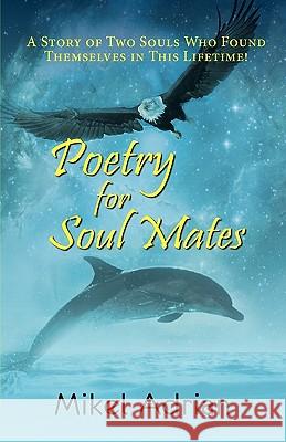 Poetry for Soul Mates, a Story of Two Souls Who Found Themselves in This Lifetime! Mikel Adrian 9781936343409