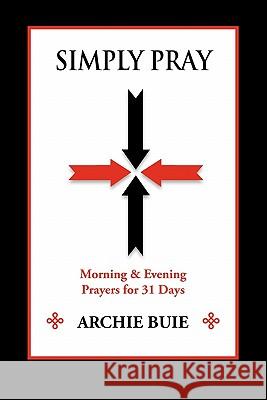 Simply Pray: Morning & Evening Prayers for 31 Days Buie, Archie 9781936343676 Peppertree Press