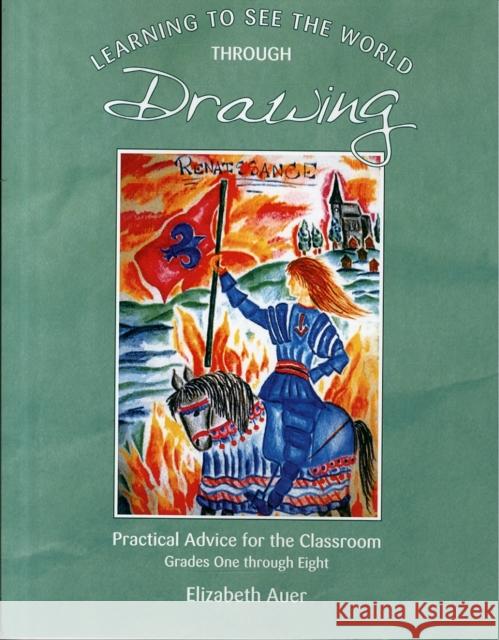 Learning To See the World Through Drawing: Practical Advice for the Classroom: Grades One Through Eight Elizabeth Auer 9781936367597