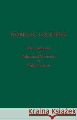 Working Together: An Introduction to Pedagogical Mentoring in Waldorf Schools Awsna Pedagogical Advisory Committee David Mitchell 9781936367641 Waldorf Publications