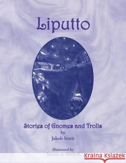 Liputto: Stories of Gnomes and Trolls Jakob Streit, Susanne Alethea Mitchell, Nina J. Kuettel 9781936367955