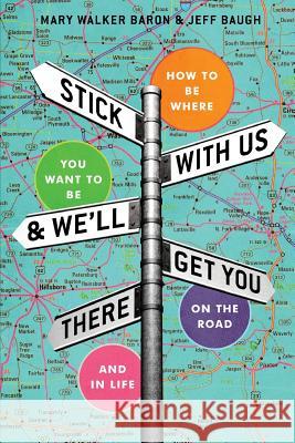 Stick With Us And We'll Get You There: How To Be Where You Want To Be On The Road And In Life Mary Walker Baron, Jeff Baugh 9781936380084 Steel Cut Press
