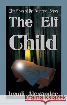 The Elf Child: Clan Elves of the Bitterroot Series Lyndi Alexander 9781936381111 Dragonfly Publishing, Incorporated