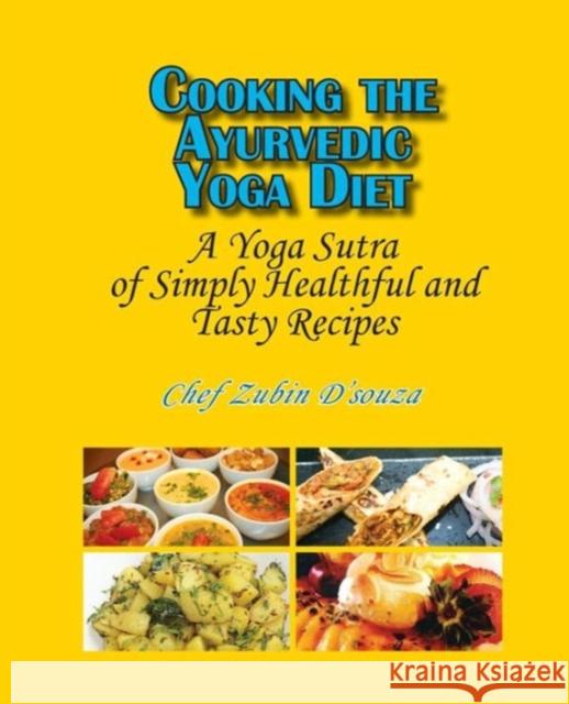 Cooking the Ayurvedic Yoga Diet: A Yoga Sutra of Simply Healthful and Tasty Recipes D'Souza, Zubin 9781936411306
