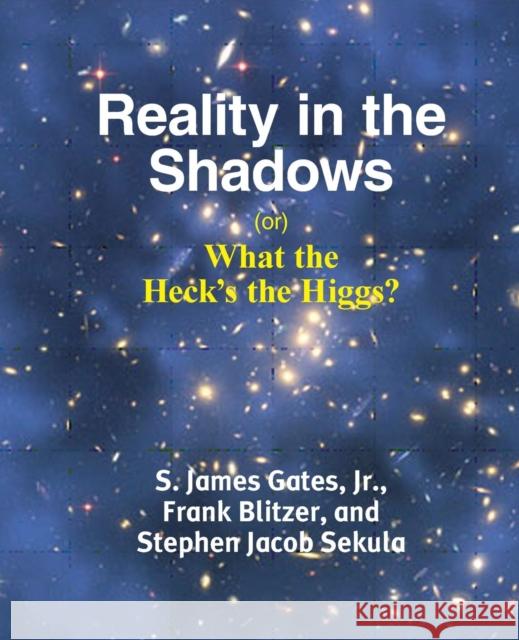 Reality in the Shadows (or) What the Heck's the Higgs? Gates, Jr. S. James (Jim) 9781936411399 YBK Publishers