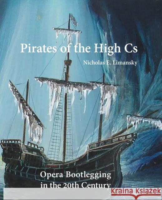 Pirates of the High Cs: Opera Bootlegging in the 20th Century Nicholas E. Limansky 9781936411627 YBK Publishers